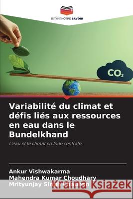 Variabilité du climat et défis liés aux ressources en eau dans le Bundelkhand Vishwakarma, Ankur, Choudhary, Mahendra Kumar, Chauhan, Mrityunjay Singh 9786209088247 Editions Notre Savoir - książka