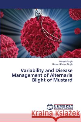 Variability and Disease Management of Alternaria Blight of Mustard Singh, Mahesh; Singh, Hemant Kumar 9786138387411 LAP Lambert Academic Publishing - książka