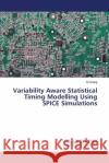 Variability Aware Statistical Timing Modelling Using SPICE Simulations Wang Di 9783659405532 LAP Lambert Academic Publishing