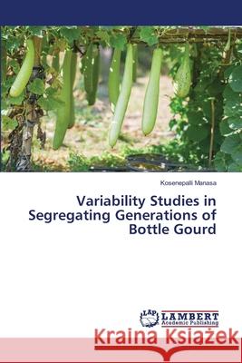 Variability Studies in Segregating Generations of Bottle Gourd Manasa, Kosenepalli 9786202436953 LAP Lambert Academic Publishing - książka