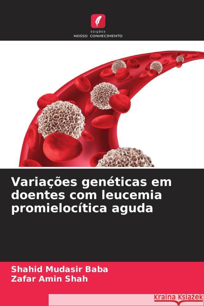 Varia??es gen?ticas em doentes com leucemia promieloc?tica aguda Shahid Mudasir Baba Zafar Amin Shah 9786207992096 Edicoes Nosso Conhecimento - książka