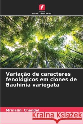 Varia??o de caracteres fenol?gicos em clones de Bauhinia variegata Mrinalini Chandel 9786207925070 Edicoes Nosso Conhecimento - książka