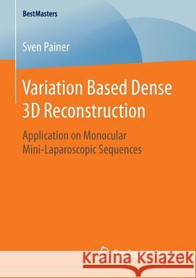 Variation Based Dense 3D Reconstruction: Application on Monocular Mini-Laparoscopic Sequences Painer, Sven 9783658126971 Springer Vieweg - książka