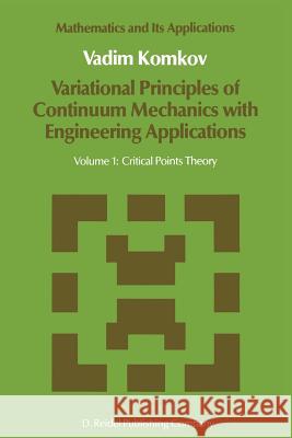 Variational Principles of Continuum Mechanics with Engineering Applications: Volume 1: Critical Points Theory Komkov, V. 9789401085298 Springer - książka