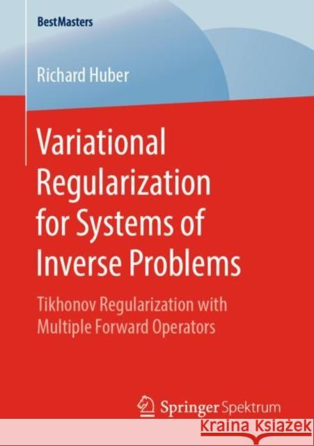 Variational Regularization for Systems of Inverse Problems: Tikhonov Regularization with Multiple Forward Operators Huber, Richard 9783658253899 Springer Spektrum - książka