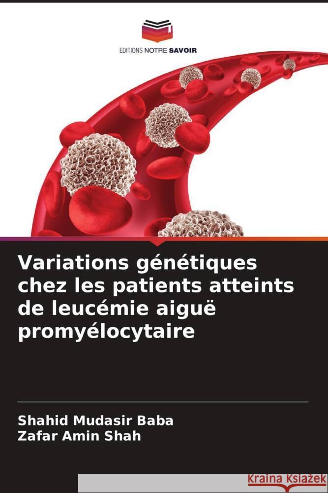 Variations g?n?tiques chez les patients atteints de leuc?mie aigu? promy?locytaire Shahid Mudasir Baba Zafar Amin Shah 9786207992065 Editions Notre Savoir - książka