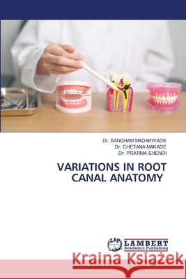VARIATIONS IN ROOT CANAL ANATOMY MADAKWADE, Dr. SANGHAM, MAKADE, Dr. CHETANA, SHENOI, Dr. PRATIMA 9786208455873 LAP Lambert Academic Publishing - książka