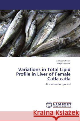 Variations in Total Lipid Profile in Liver of Female Catla catla Khan, Samreen, Asmat, Wajiha 9783848406838 LAP Lambert Academic Publishing - książka