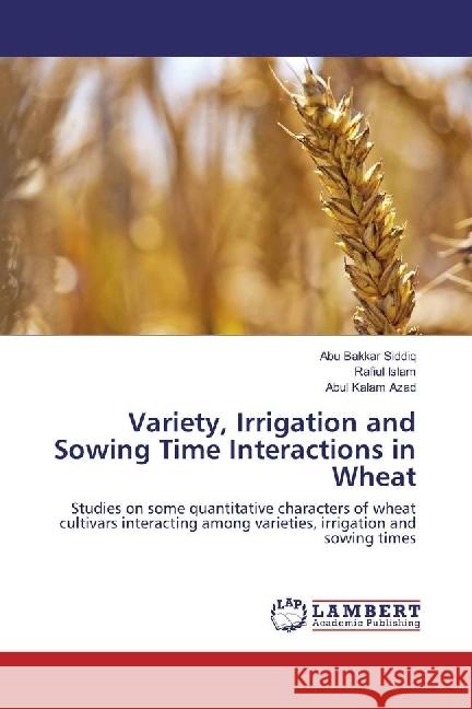 Variety, Irrigation and Sowing Time Interactions in Wheat : Studies on some quantitative characters of wheat cultivars interacting among varieties, irrigation and sowing times Siddiq, Abu Bakkar; Islam, Rafiul; Azad, Abul Kalam 9783330047310 LAP Lambert Academic Publishing - książka