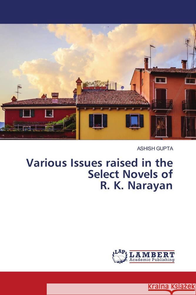 Various Issues raised in the Select Novels of R. K. Narayan Gupta, Ashish 9786204986845 LAP Lambert Academic Publishing - książka