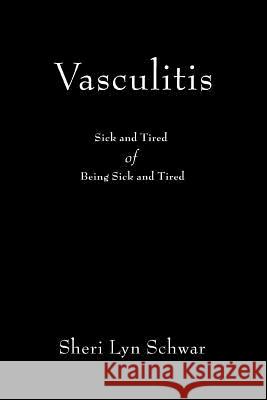 Vasculitis: Sick and Tired of Being Sick and Tired Schwar, Sheri Lyn 9780595394760 iUniverse - książka