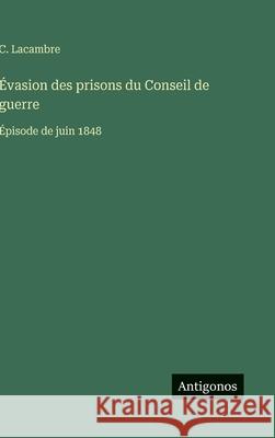 ?vasion des prisons du Conseil de guerre: ?pisode de juin 1848 C. Lacambre 9783388699639 Antigonos Verlag - książka