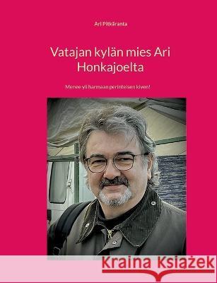 Vatajan kylän mies Ari Honkajoelta: Menee yli harmaan perinteisen kiven! Ari Kalevi Pitkäranta 9789528035411 Books on Demand - książka