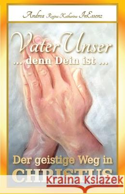 VaterUnser ... denn Dein ist ...: Der geistige Weg in CHRISTUS Andrea Regina Katharina Inessenz, Roland H -P Lutz 9783949324116 Edition Inessenz - książka