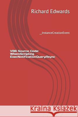 VB6 Source Code: WbemScripting ExecNotificationQueryAsync: __InstanceCreationEvent Edwards, Richard 9781730857942 Independently Published - książka