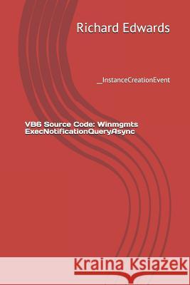 VB6 Source Code: Winmgmts ExecNotificationQueryAsync: __InstanceCreationEvent Edwards, Richard 9781730847080 Independently Published - książka