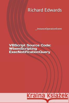 VBScript Source Code: WbemScripting ExecNotificationQuery: __InstanceOperationEvent Edwards, Richard 9781730779176 Independently Published - książka