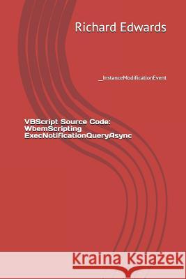 VBScript Source Code: WbemScripting ExecNotificationQueryAsync: __InstanceModificationEvent Edwards, Richard 9781730778841 Independently Published - książka