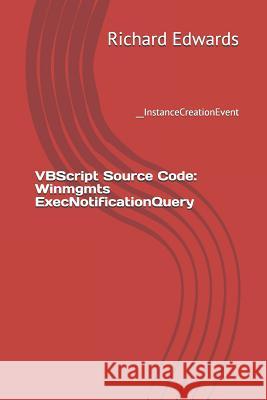 VBScript Source Code: Winmgmts ExecNotificationQuery: __InstanceCreationEvent Edwards, Richard 9781730762482 Independently Published - książka