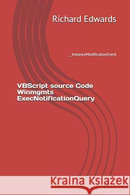 VBScript source Code Winmgmts ExecNotificationQuery: __InstanceModificationEvent Edwards, Richard 9781730722486 Independently Published - książka