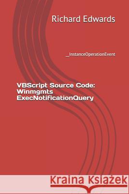 VBScript Source Code: Winmgmts ExecNotificationQuery: __InstanceOperationEvent Edwards, Richard 9781730716706 Independently Published - książka