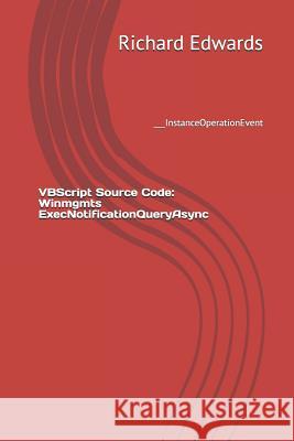 VBScript Source Code: Winmgmts ExecNotificationQueryAsync: ___InstanceOperationEvent Edwards, Richard 9781729495636 Independently Published - książka