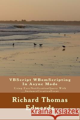 VBScript WBemScripting In Async Mode: Using ExecNotificationQuery With __InstanceCreationEvent Richard Thomas Edwards 9781721078684 Createspace Independent Publishing Platform - książka