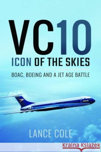 VC10: Icon of the Skies: BOAC, Boeing and a Jet Age Battle Lance Cole 9781399077378 Pen & Sword Books Ltd - książka