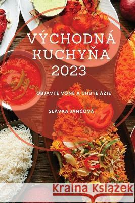 V?chodn? kuchyňa 2023: Objavte v?ne a chute ?zie Sl?vka Jančov? 9781837528318 Slavka Jančova - książka