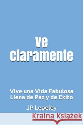 Ve Claramente: Vive una Vida Fabulosa Llena de Paz y de Exito Jp Lepeley 9781086738438 Independently Published - książka