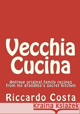 Vecchia Cucina: Antique original family recipes from my grandma's secret kitchen Costa, Riccardo 9781449930080 Createspace - książka