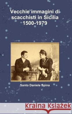 Vecchie immagini di scacchisti in Sicilia 1500-1979 Santo Daniele Spina 9781326165413 Lulu.com - książka