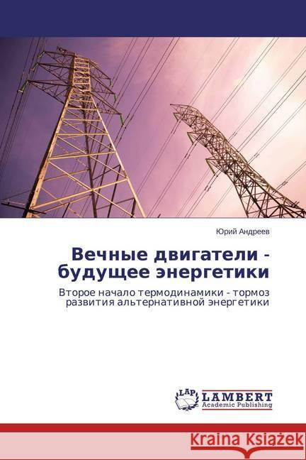 Vechnye dvigateli - budushhee jenergetiki : Vtoroe nachalo termodinamiki - tormoz razvitiya al'ternativnoj jenergetiki Andreev, Jurij 9783659741265 LAP Lambert Academic Publishing - książka