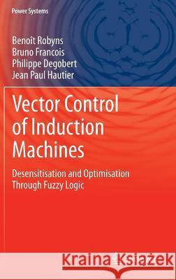 Vector Control of Induction Machines: Desensitisation and Optimisation Through Fuzzy Logic Robyns, Benoît 9780857299000 Springer London Ltd - książka