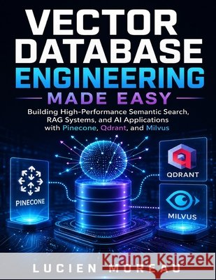 Vector Database Engineering Made Easy: Building High-Performance Semantic Search, RAG Systems, and AI Applications with Pinecone, Qdrant, and Milvus Moreau, Lucien 9798188341688 Independently Published - książka