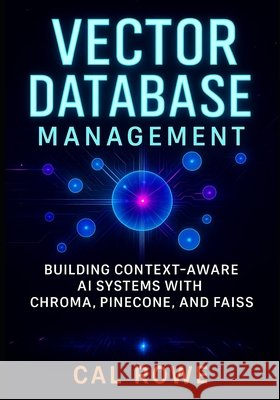 Vector Database Management: Building Context-Aware AI Systems with Chroma, Pinecone, and FAISS Rowe, Cal 9798264663956 Independently Published - książka