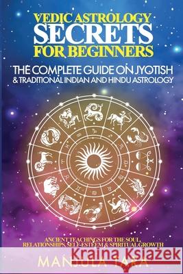 Vedic Astrology Secrets for Beginners: The Complete Guide on Jyotish and Traditional Indian and Hindu Astrology: Ancient Teachings for The Soul, Relat Manjula Tara 9781777366063 Manjula Tara - książka