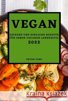 Vegan 2022: Leckere Und Einfache Rezepte Für Ihren Veganen Lebensstil Jung, Peter 9781804500026 Peter Jung - książka