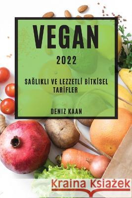 Vegan 2022: SaĞlikli Ve Lezzetlİ Bİtkİsel Tarİfler Kaan, Deniz 9781837890071 Deniz Kaan - książka