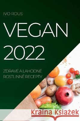 Vegan 2022: Zdravé a Lahodné Rostlinné Recepty Ivo Rous 9781837890934 Ivo Rous - książka