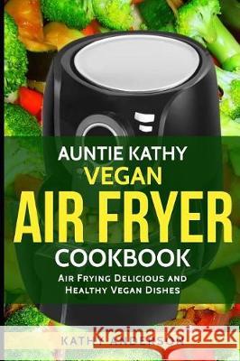 Vegan Air Fryer Cookbook: Air Frying Delicious & Healthy Vegan Dishes Plus Cleaning Tips Alka Resources Kathy Anderson 9781973537588 Independently Published - książka