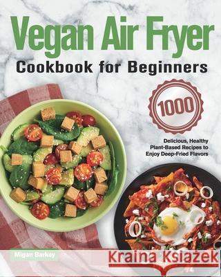 Vegan Air Fryer Cookbook for Beginners: 1000-Day Delicious, Healthy Plant-Based Recipes to Enjoy Deep-Fried Flavors Migan Barkey 9781639350278 Hebe Alisa - książka
