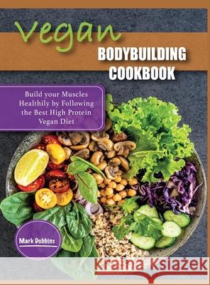 Vegan Bodybuilding Cookbook: Build your Muscles Healthily by Following the Best High Protein Vegan Diet Mark Dobbins 9781803064505 Roilux Ltd - książka