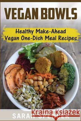 Vegan Bowls: Healthy Make-Ahead Vegan One-Dish Meal Recipes Sarah Spencer 9781542542944 Createspace Independent Publishing Platform - książka