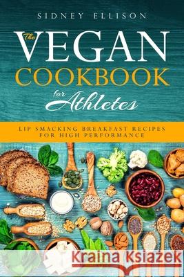 Vegan Cookbook for Athletes: Lip Smacking Breakfast Recipes for High Performance Sidney Ellison 9781085956253 Independently Published - książka