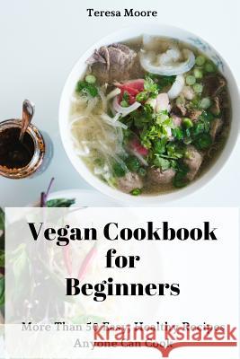 Vegan Cookbook for Beginners: More Than 50 Easy, Healthy Recipes Anyone Can Cook Teresa Moore 9781729496930 Independently Published - książka