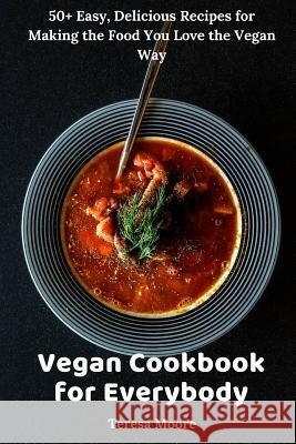 Vegan Cookbook for Everybody: 50+ Easy, Delicious Recipes for Making the Food You Love the Vegan Way Teresa Moore 9781719990974 Independently Published - książka