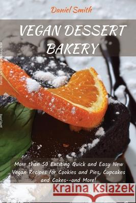 Vegan Desserts Bakery: More than 50 Exciting Quick and Easy New Vegan Recipes for Cookies and Pies, Cupcakes and Cakes--and More! Daniel Smith 9781801821933 Daniel Smith - książka