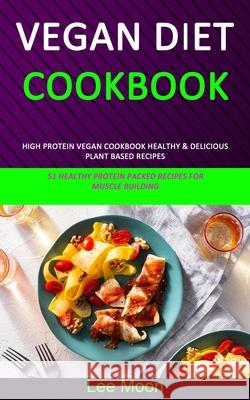 Vegan Diet Cookbook: High Protein Vegan Cookbook Healthy & Delicious Plant Based Recipes (51 Healthy Protein Packed Recipes for Muscle Building) Lee Moon 9781989787106 Robert Satterfield - książka