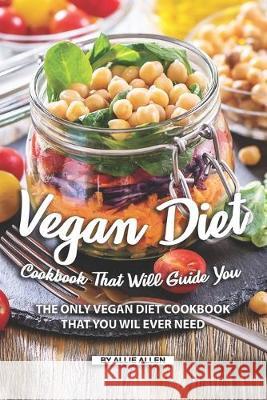 Vegan Diet Cookbook That Will Guide You: The Only Vegan Diet Cookbook That You Wil Ever Need Allie Allen 9781692147389 Independently Published - książka